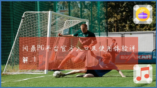 问鼎PG平台官方入口及使用体验详解_1