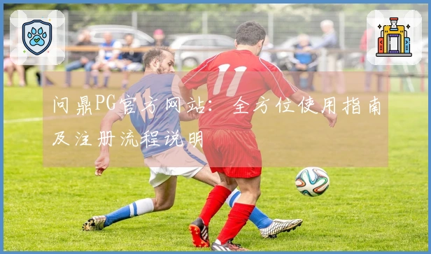 问鼎PG官方网站:全方位使用指南及注册流程说明
