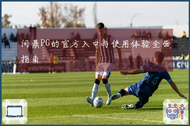 问鼎PG的官方入口与使用体验全面指南
