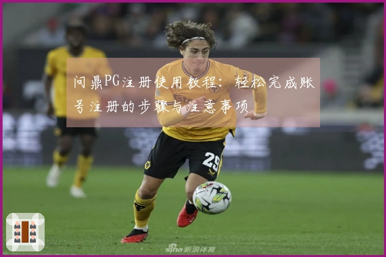 问鼎PG注册使用教程：轻松完成账号注册的步骤与注意事项