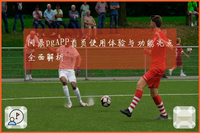 问鼎pgAPP首页使用体验与功能亮点全面解析