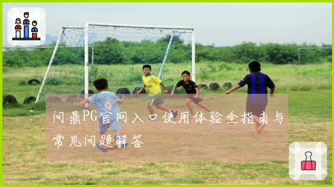问鼎PG官网入口使用体验全指南与常见问题解答