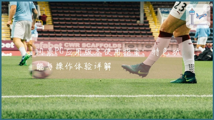 问鼎PG应用版本使用指南:特色功能与操作体验详解