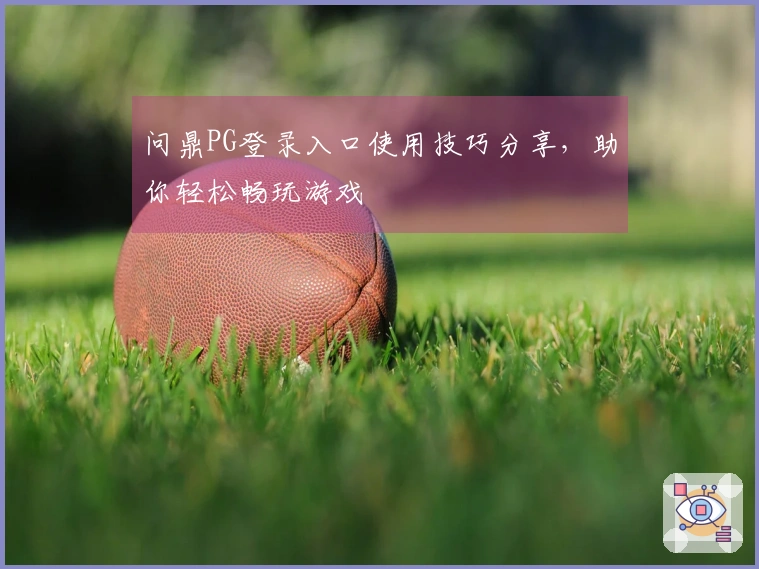 问鼎PG登录入口使用技巧分享，助你轻松畅玩游戏