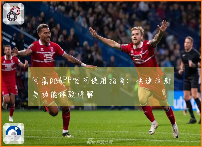 问鼎pgAPP官网使用指南：快速注册与功能体验详解