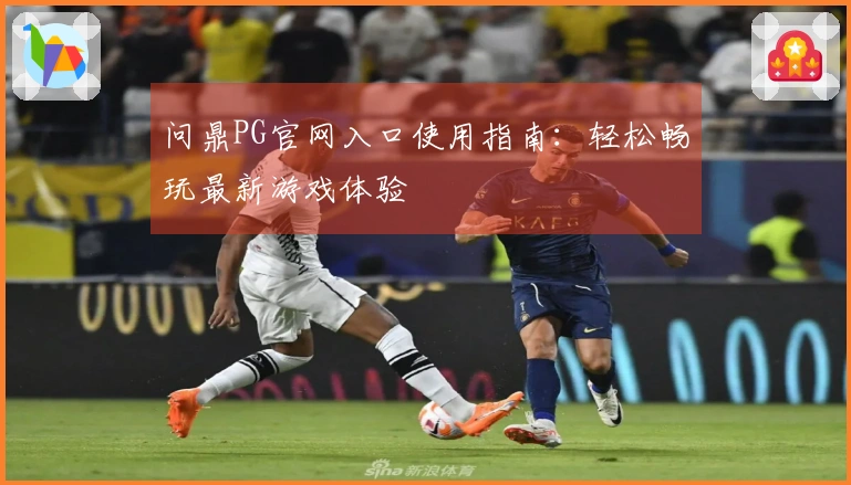 问鼎PG官网入口使用指南：轻松畅玩最新游戏体验