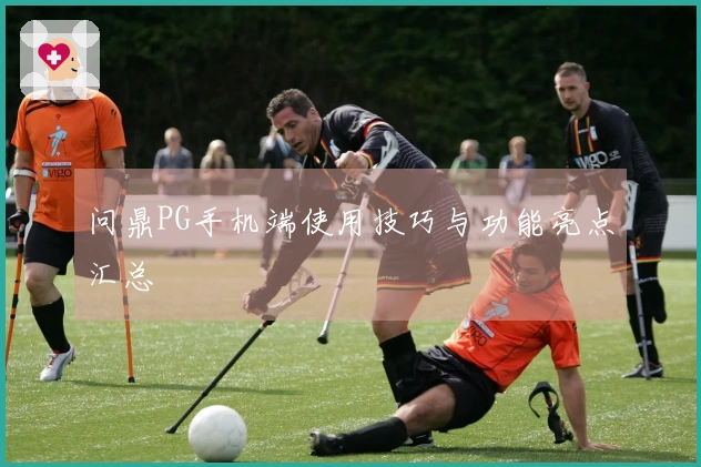 问鼎PG手机端使用技巧与功能亮点汇总