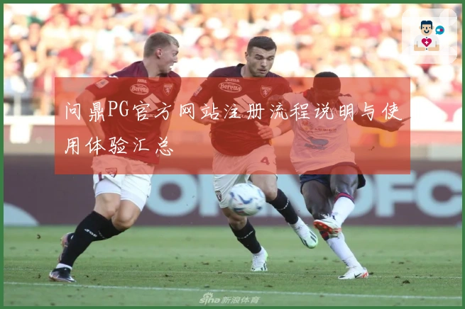 问鼎PG官方网站注册流程说明与使用体验汇总